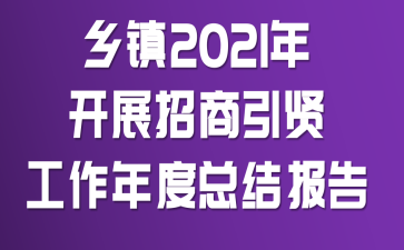 乡镇2021年开展招商引贤工作年度总结报告